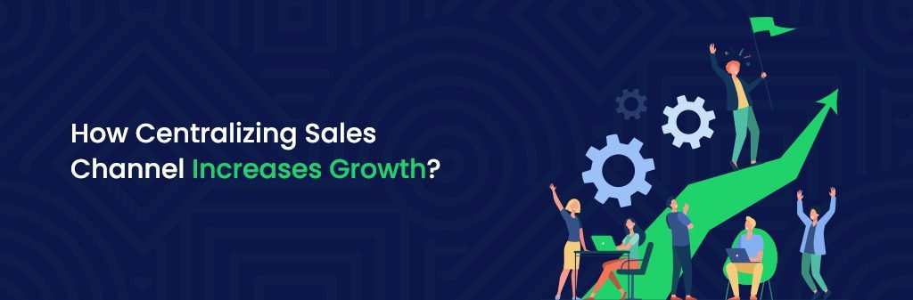 Centralizing Sales Channel Increases Growth